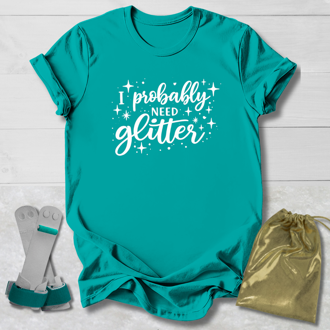 I Probably Need Glitter T-Shirt