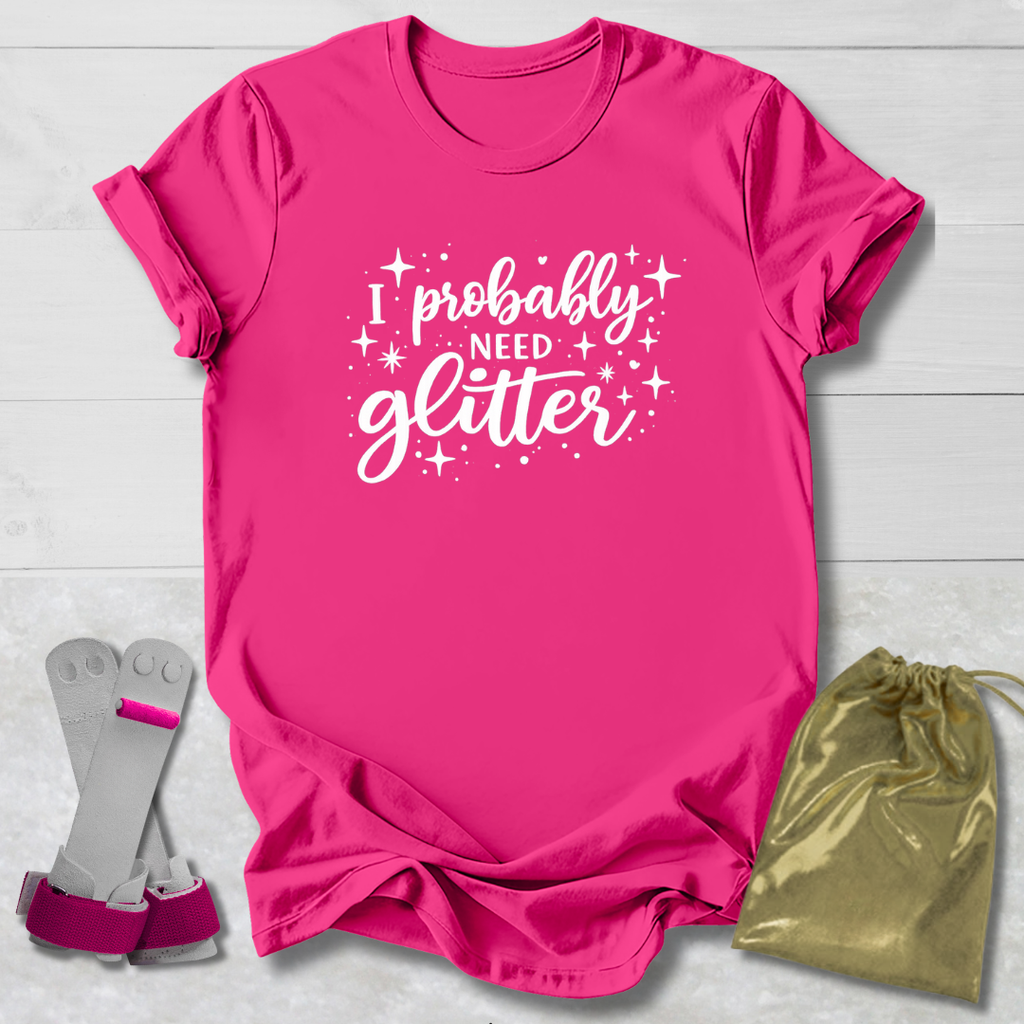 I Probably Need Glitter T-Shirt