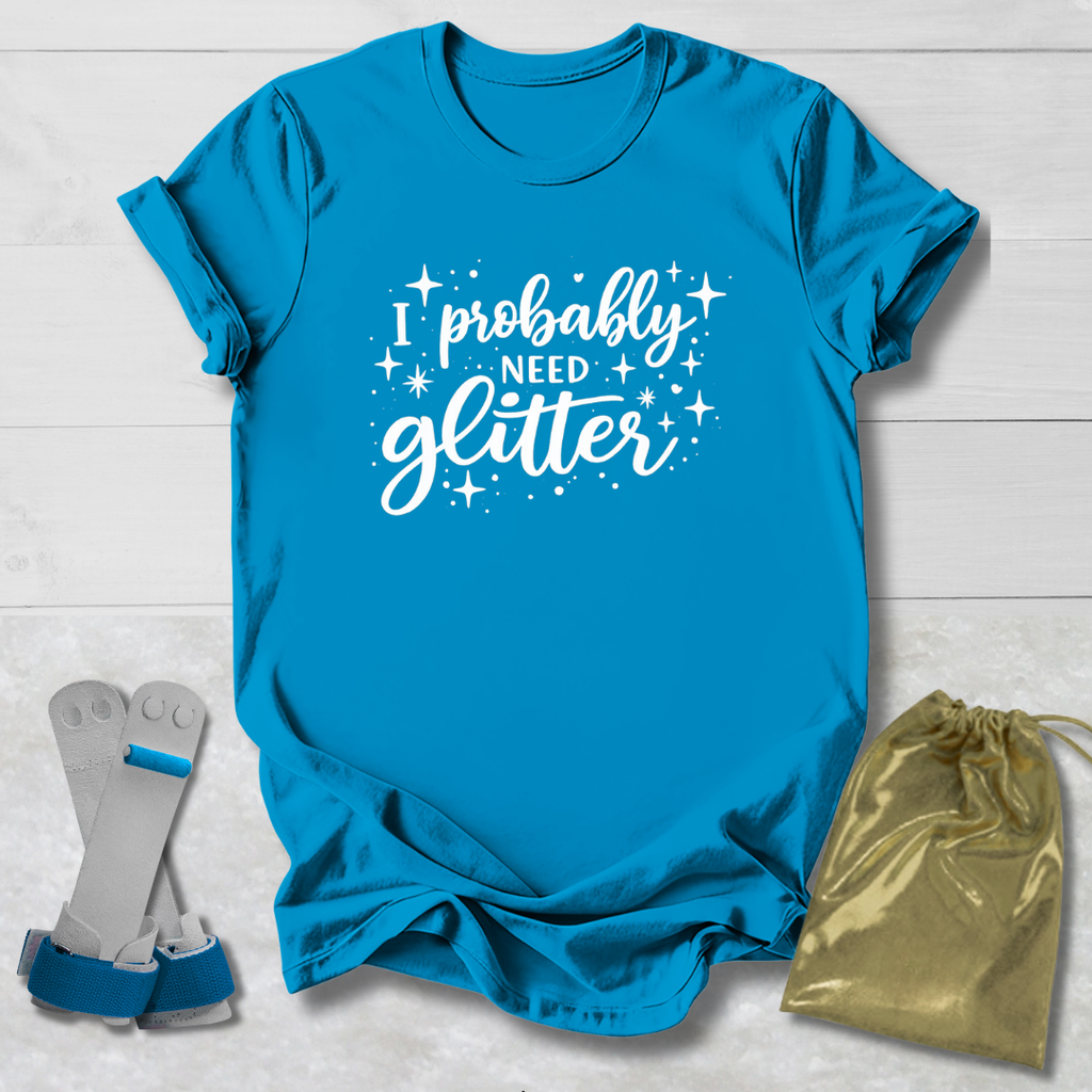 I Probably Need Glitter T-Shirt