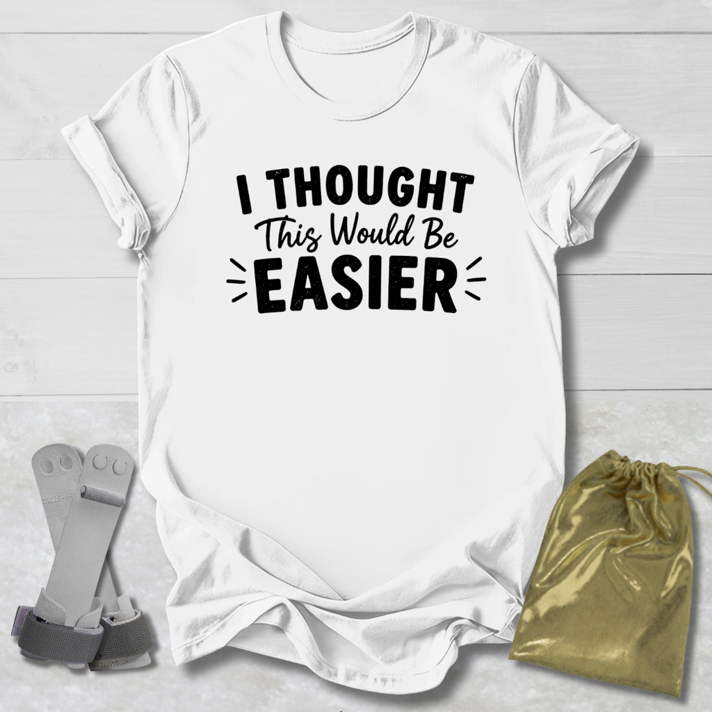 I Thought This Would Be Easier T-Shirt