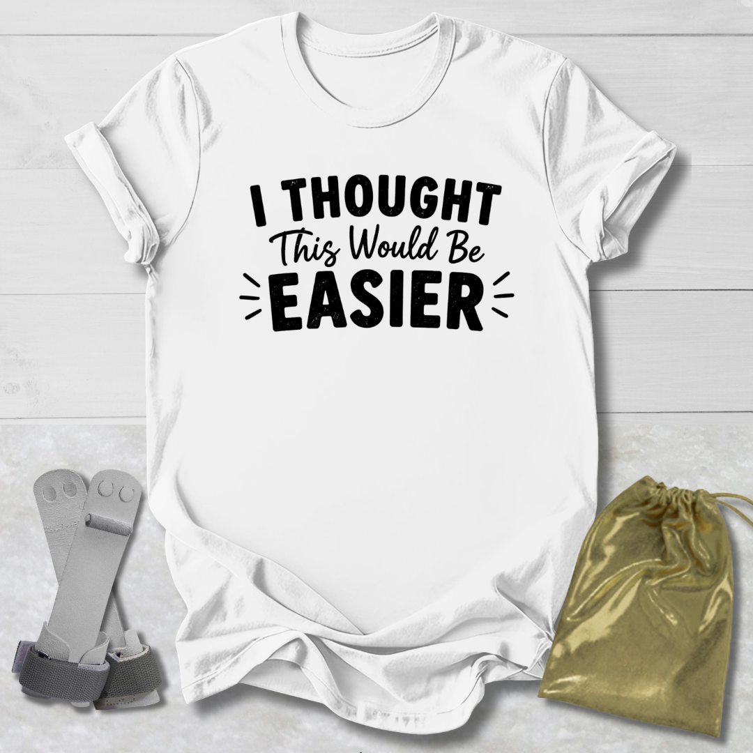 I Thought This Would Be Easier T-Shirt