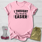 I Thought This Would Be Easier T-Shirt