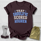 Should've Scored Higher T-Shirt