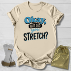 Okay But Did You Stretch T‑Shirt