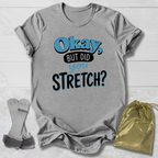 Okay But Did You Stretch T‑Shirt